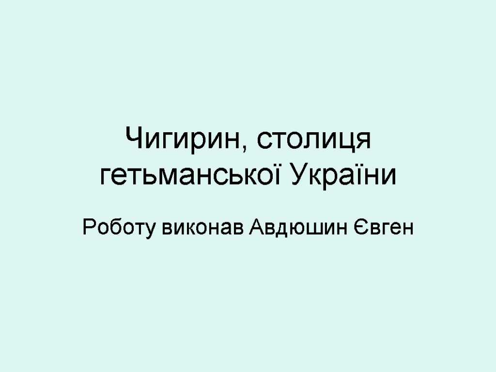 Чигирин, столиця гетьманської України Роботу виконав Авдюшин Євген